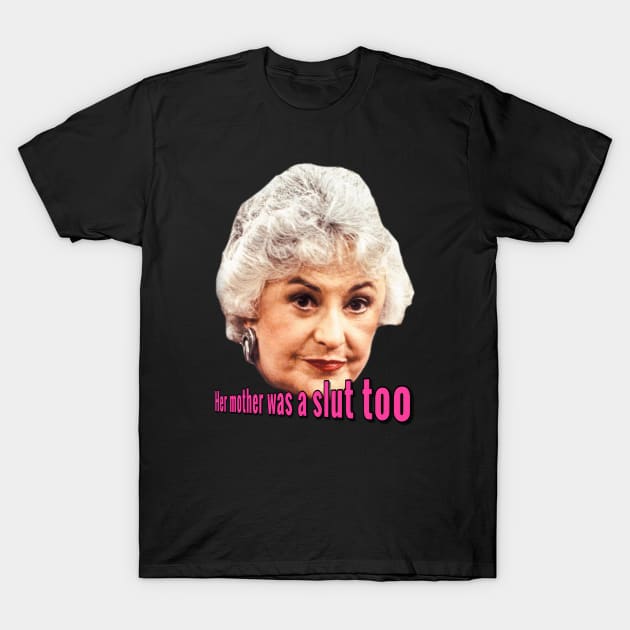 Her Mother Was a Slut Too T-Shirt by Golden Girls Quotes